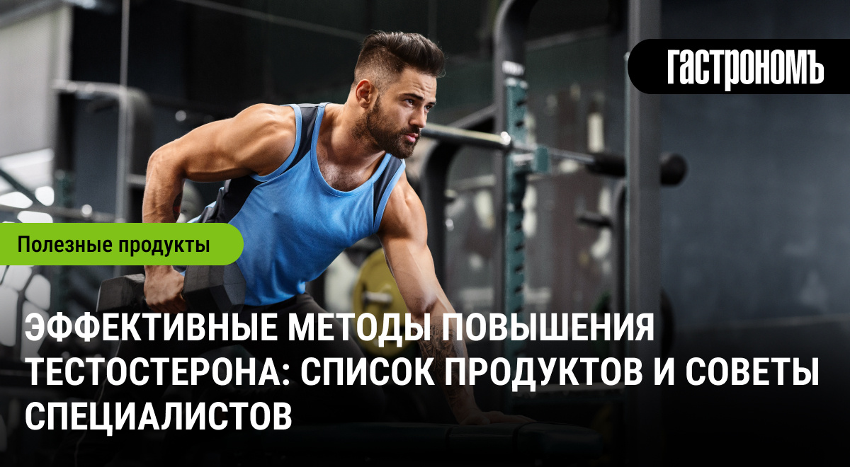 Как увеличить уровень тестостерона: продукты и советы для мужчин